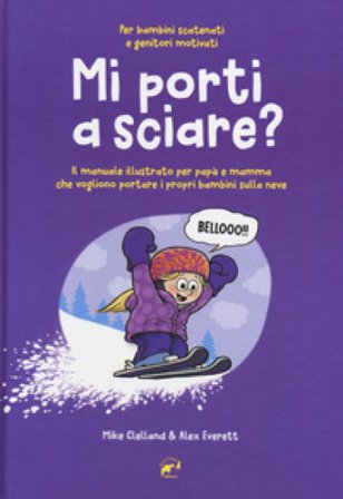 Mi porti a sciare? Il manuale illustrato per papà e mamma che vogliono portare i propri bambini sulla neve. Per bambini scatenati e genitori motivati 