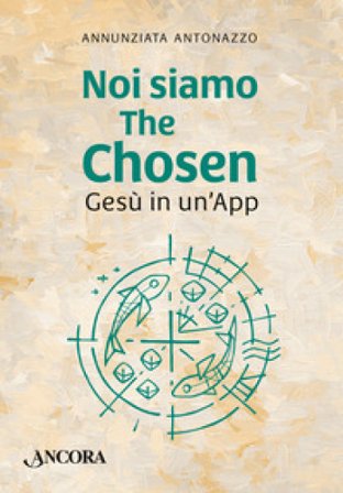 Noi siamo The Chosen. Gesù in un'app Annunziata Antonazzo