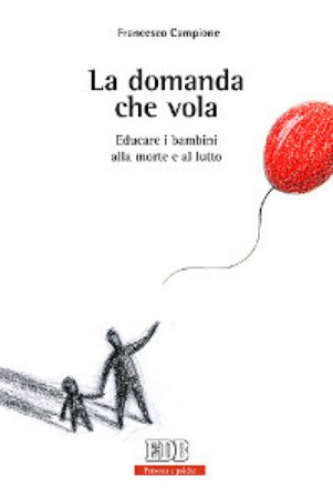 La domanda che vola. Educare i bambini alla morte e al lutto Francesco Campione