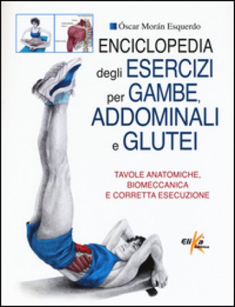 Enciclopedia degli esercizi per gambe, addominali e glutei. Tavole anatomiche, biomeccanica e corretta esecuzione Oscar Moran Esquerdo