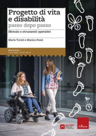 Progetto di vita e disabilità passo dopo passo. Metodo e strumenti operativi Maria Turati