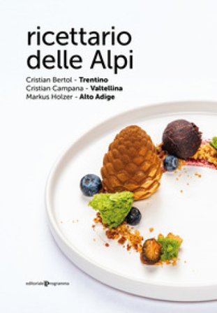 Ricettario delle Alpi. Trentino, Valtellina, Alto Adige Cristian Bertol