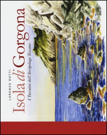 Isola di Gorgona. I taccuini dell'arcipelago toscano. Ediz. illustrata Lorenzo Dotti