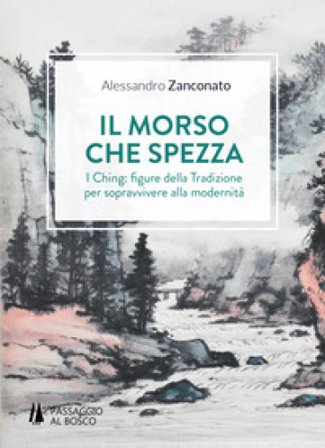 Il morso che spezza. I Ching: figure della tradizione per sopravvivere alla modernità Alessandro Zanconato