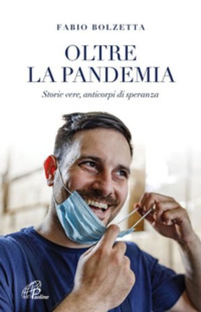 Oltre la pandemia. Storie vere, anticorpi di speranza Fabio Bolzetta