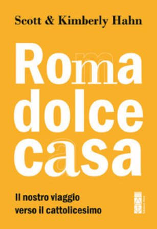 Roma dolce casa. Il nostro viaggio verso il cattolicesimo Scott Hahn