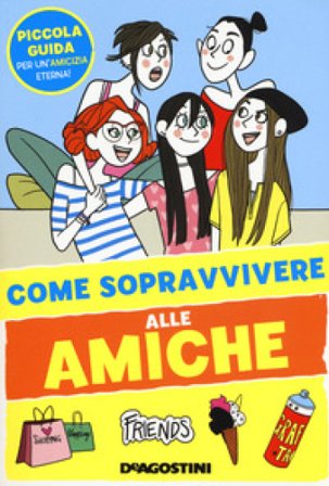 Come sopravvivere alle amiche. Ediz. a colori Eleonora Olivieri