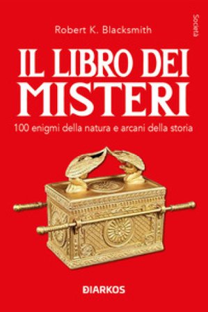 Il libro dei misteri. 100 enigmi della natura e arcani della storia Robert K. Blacksmith