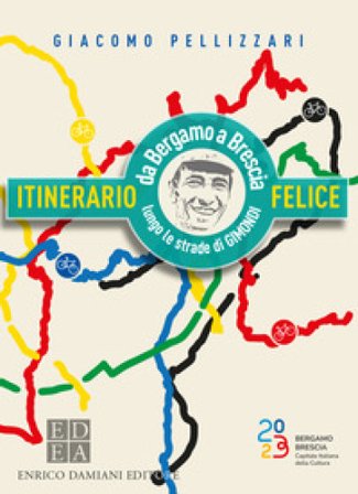 Itinerario felice. Da Bergamo a Brescia lungo le strade di Gimondi Giacomo Pellizzari