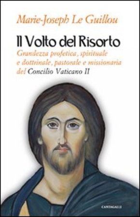 Il volto del Risorto. Grandezza profetica, spirituale e dottrinale, pastorale e missionaria del Concilio Vaticano II Marie-Joseph Le Guillou