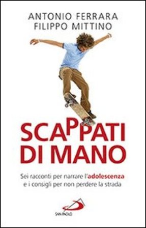 Scappati di mano. Sei racconti per narrare l'adolescenza e i consigli per non perdere la strada Antonio Ferrara