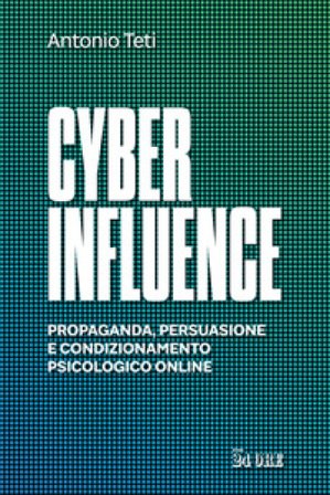 Cyber influence. Propaganda, persuasione e condizionamento psicologico online Antonio Teti