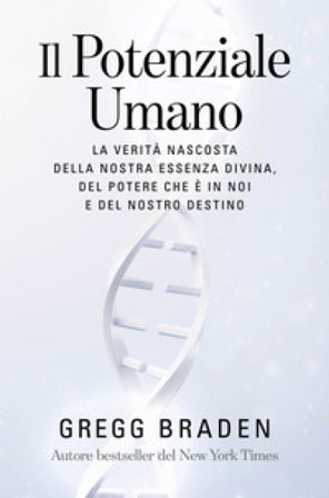 Il potenziale umano. La verità nascosta della nostra essenza divina, del potere che è in noi e del nostro destino Gregg Braden