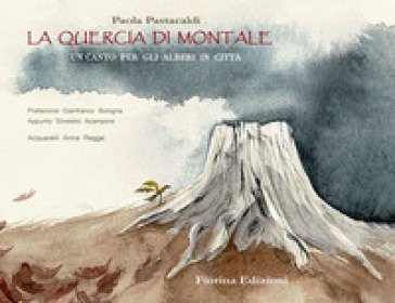 La quercia di Montale. Un canto per gli alberi in città Paola Pastacaldi