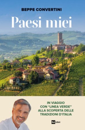 Paesi miei. In viaggio con «Linea Verde» alla scoperta delle tradizioni d'Italia Beppe Convertini