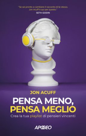 Pensa meno, pensa meglio. Crea la tua playlist di pensieri vincenti Jon Acuff