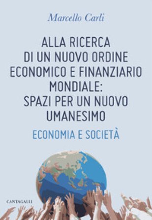 Alla ricerca di un nuovo ordine economico e finanziario mondiale: spazi per un nuovo umanesimo. Economia e società Marcello Carli