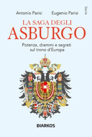 La saga degli Asburgo. Potenza, drammi e segreti sul trono d'Europa Antonio Parisi