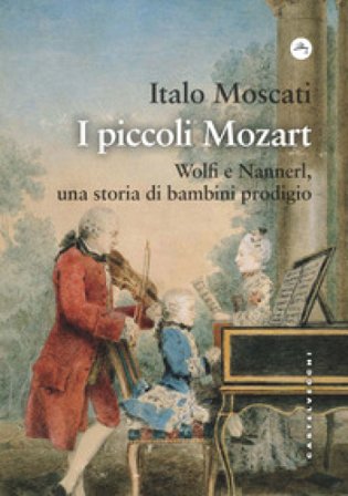 I piccoli Mozart. Wolfi e Nannerl, una storia di bambini prodigio Italo Moscati