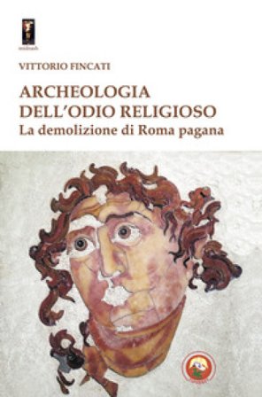 Archeologia dell'odio religioso. La demolizione di Roma pagana Vittorio Fincati