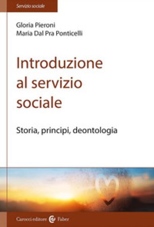 Introduzione al servizio sociale. Storia, principi, deontologia Gloria Pieroni
