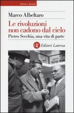 Le rivoluzioni non cadono dal cielo. Pietro Secchia, una vita di parte Marco Albeltaro