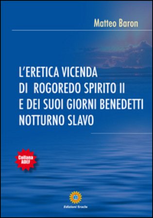 L'eretica vicenda di Rogoredo Spirito II e dei suoi giorni benedetti notturno slavo Matteo Baron