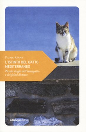 L'istinto del gatto mediterraneo. Piccolo elogio dell'isolagatto e dei felini di mare Paolo Ganz