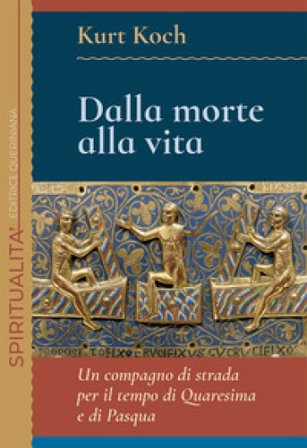 Dalla morte alla vita. Un compagno di strada per il tempo di Quaresima e di Pasqua Kurt Koch