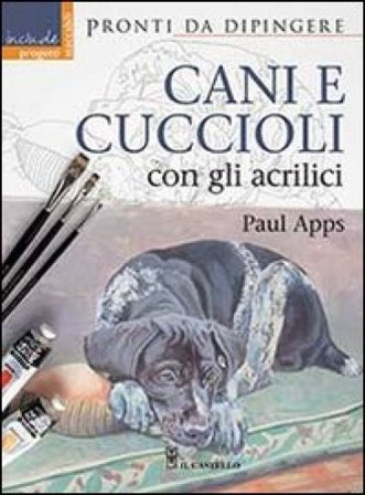 Cani e cuccioli con gli acrilici. Ediz. illustrata Paul Apps