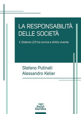 Le responsabilità delle società. Il sistema 231 tra norma e diritto vivente Alessandro Keller