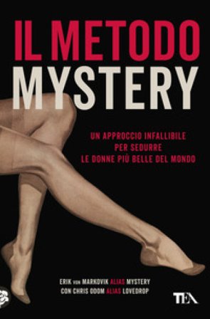 Il metodo Mystery. Un approccio infallibile per sedurre le donne più belle del mondo Erik von Markovik