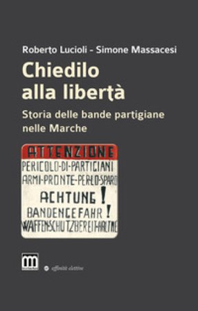 Chiedilo alla libertà. Storia delle bande partigiane nelle Marche Roberto Lucioli