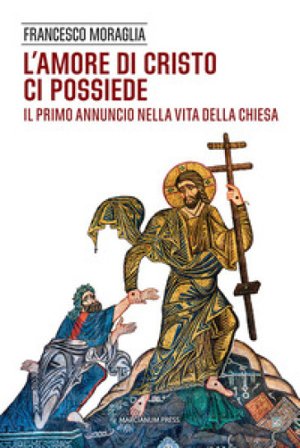 L'amore di Cristo ci possiede. Il primo annuncio nella vita della Chiesa Francesco Moraglia