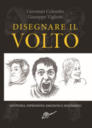 Disegnare il volto. Anatomia, espressioni, emozioni e sentimenti. Ediz. illustrata Giovanni Colombo