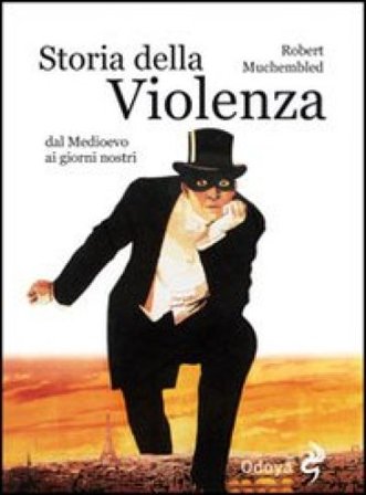 Storia della violenza dal Medioevo ai giorni nostri Robert Muchembled