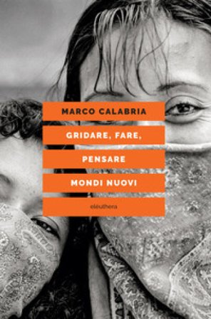 Gridare, fare, pensare mondi nuovi Marco Calabria