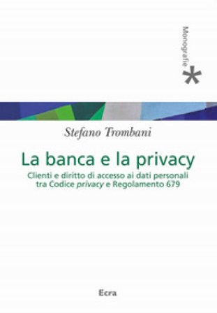 Banca e privacy. Clienti e diritto di accesso ai dati personali tra Codice privacy e Regolamento 679 Stefano Trombani