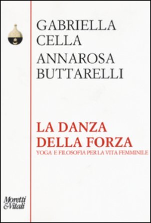 La danza della forza. Yoga e filosofia per la vita femminile Gabriella Cella Al-Chamali