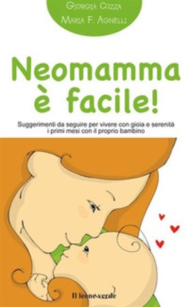 Neomamma è facile! Suggerimenti da seguire per vivere con gioia e serenità i primi mesi con il proprio bambino Giorgia Cozza