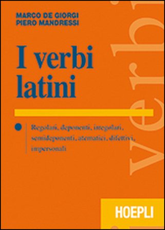I verbi latini. Regolari, deponenti, irregolari, semideponenti, atematici, difettivi, impersonali Marco De Giorgi