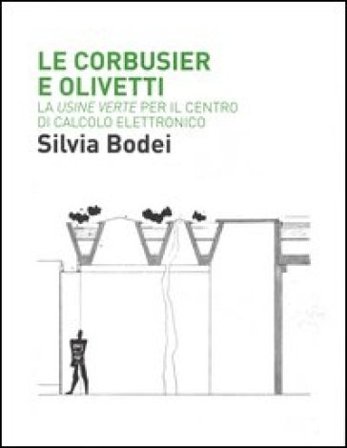 Le Corbusier e Olivetti. La «Usine Verte» per il Centro di calcolo elettronico. Ediz. illustrata Silvia Bodei