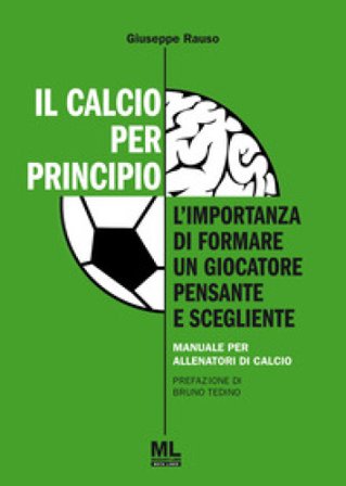 Il calcio per principio. L'importanza di formare un giocatore pensante e scegliente. Manuale per allenatori di calcio Giuseppe Rauso