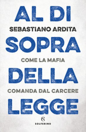 Al di sopra della legge. Come la mafia comanda dal carcere Sebastiano Ardita