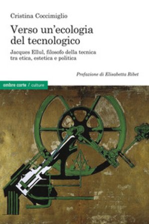 Verso un'ecologia del tecnologico. Jacques Ellul, filosofo della tecnica tra etica, estetica e politica Cristina Coccimiglio