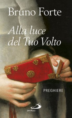 Alla luce del tuo volto. Preghiere Bruno Forte