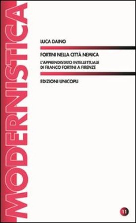 Fortini nella città nemica. L'apprendistato intellettuale di Franco Fortini a Firenze Luca Daino