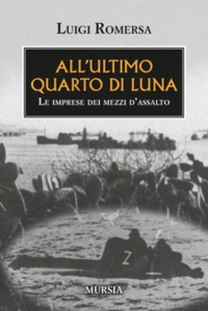 All'ultimo quarto di luna. Le imprese dei mezzi d'assalto Luigi Romersa
