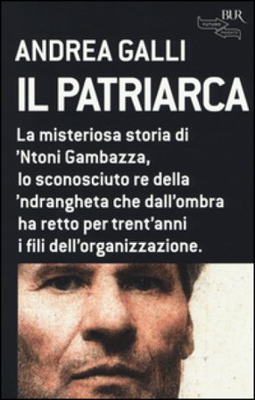 Il patriarca. La misteriosa storia di 'Ntoni Gambazza, lo sconosciuto re della 'ndrangheta che dall'ombra ha retto per trent'anni i fili 