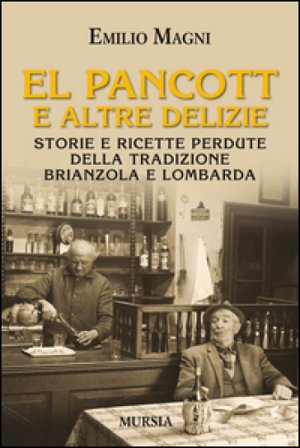El pancott e altre delizie. Storie e ricette perdute della tradizione brianzola e lombarda Emilio Magni